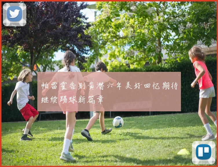 帕雷霍告别黄潜六年美好回忆期待继续踢球新篇章