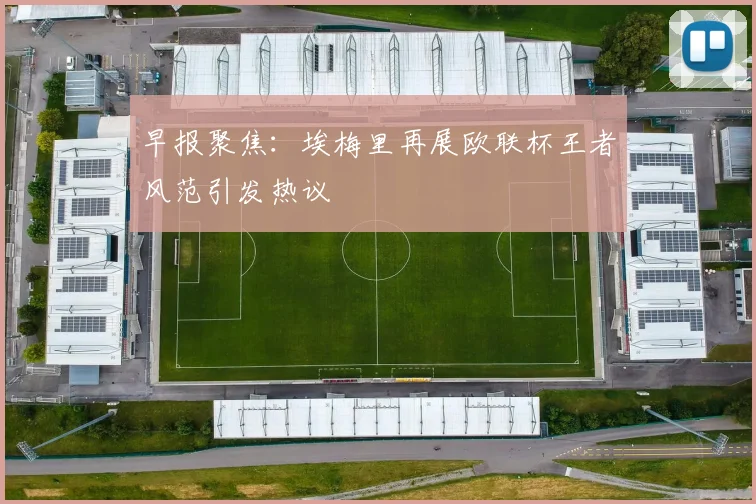 早报聚焦：埃梅里再展欧联杯王者风范引发热议