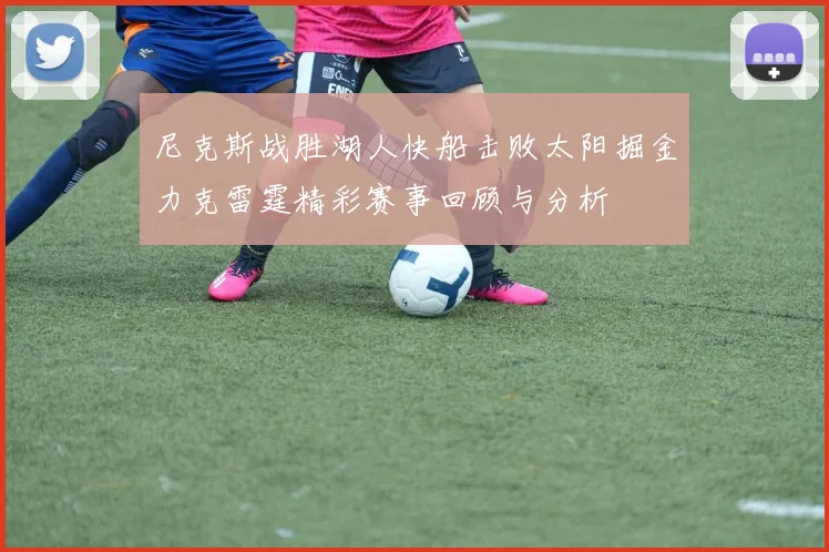 尼克斯战胜湖人快船击败太阳掘金力克雷霆精彩赛事回顾与分析