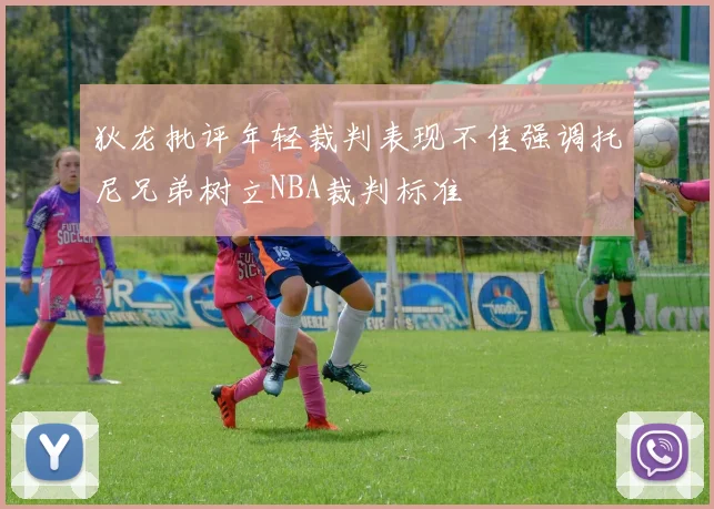 狄龙批评年轻裁判表现不佳强调托尼兄弟树立NBA裁判标准