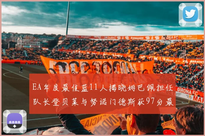 EA年度最佳蓝11人揭晓姆巴佩担任队长登贝莱与努诺门德斯获97分最高评分