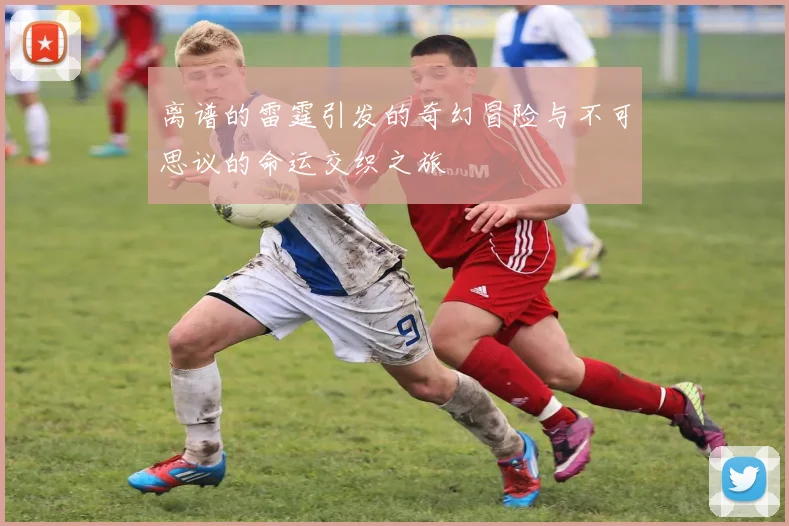 离谱的雷霆引发的奇幻冒险与不可思议的命运交织之旅